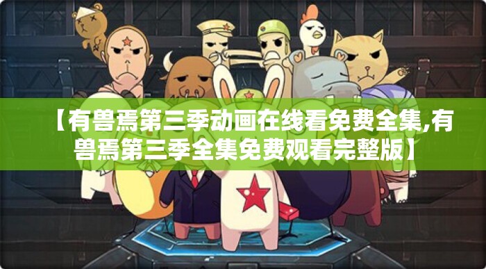 【有兽焉第三季动画在线看免费全集,有兽焉第三季全集免费观看完整版】
