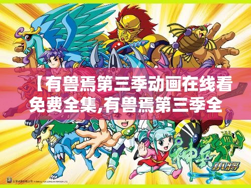 【有兽焉第三季动画在线看免费全集,有兽焉第三季全集免费观看完整版】