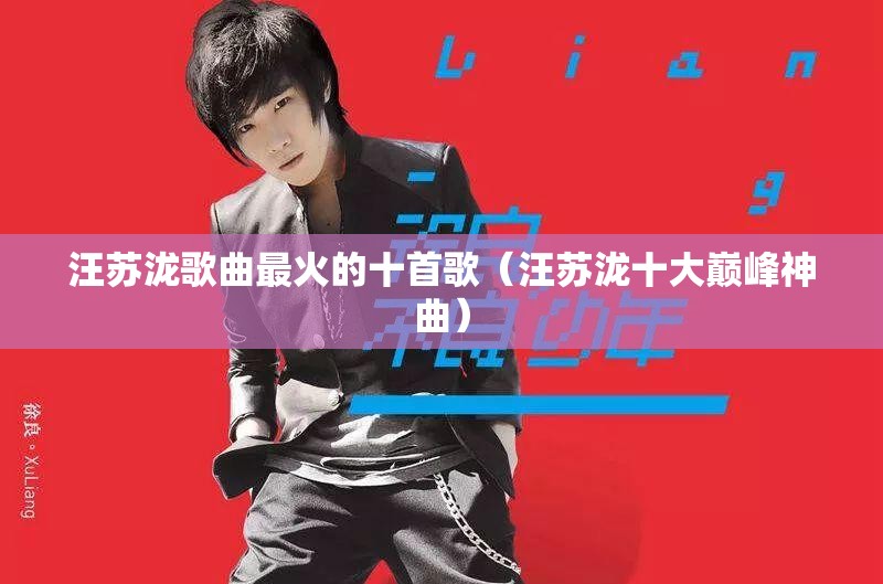 汪苏泷歌曲最火的十首歌（汪苏泷十大巅峰神曲）