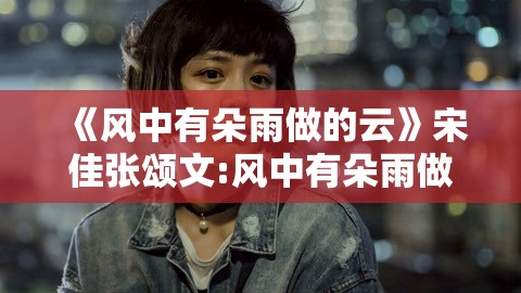 《风中有朵雨做的云》宋佳张颂文:风中有朵雨做的云宋佳纹身