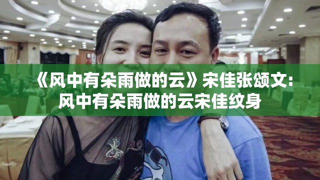 《风中有朵雨做的云》宋佳张颂文:风中有朵雨做的云宋佳纹身