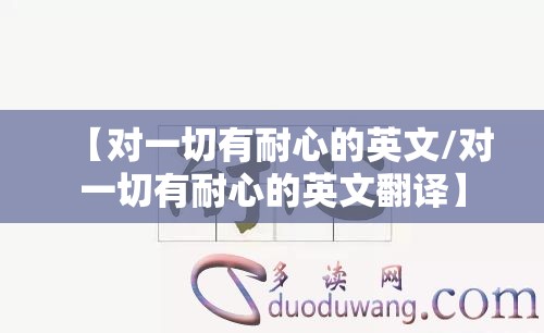 【对一切有耐心的英文/对一切有耐心的英文翻译】