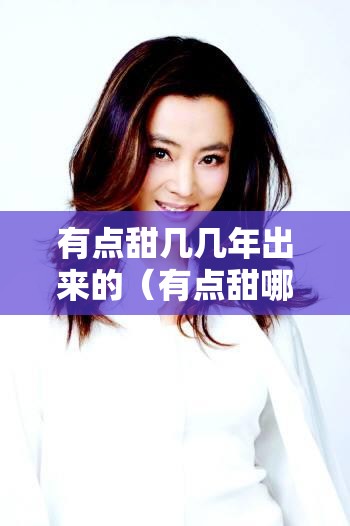 有点甜几几年出来的（有点甜哪年发行的）