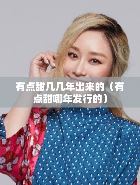 有点甜几几年出来的（有点甜哪年发行的）