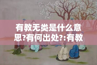 有教无类是什么意思?有何出处?:有教无类后面一句是什么