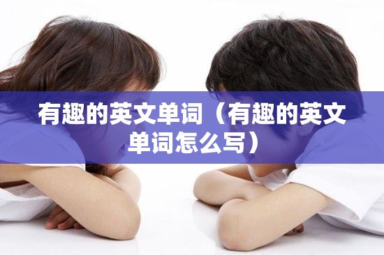 有趣的英文单词（有趣的英文单词怎么写）