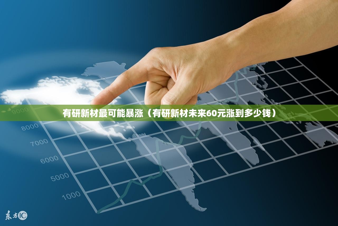 有研新材最可能暴涨（有研新材未来60元涨到多少钱）