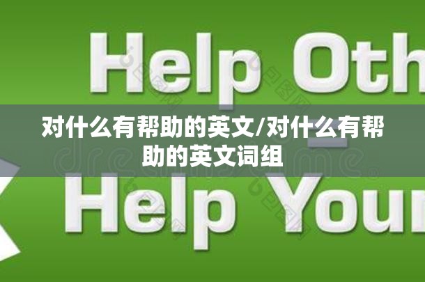 对什么有帮助的英文/对什么有帮助的英文词组