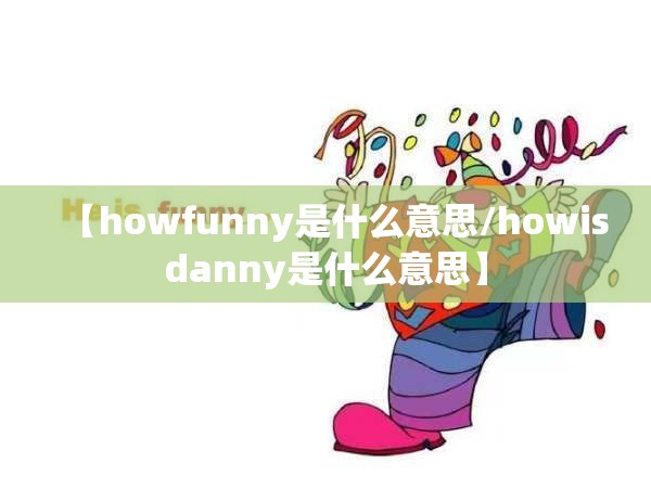 【howfunny是什么意思/howisdanny是什么意思】