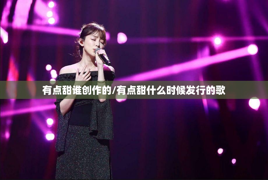 有点甜谁创作的/有点甜什么时候发行的歌