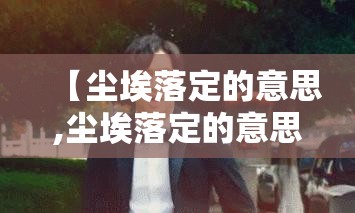 【尘埃落定的意思,尘埃落定的意思和含义】