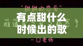 有点甜什么时候出的歌/有点甜是谁的歌
