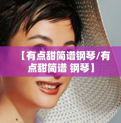 【有点甜简谱钢琴/有点甜简谱 钢琴】