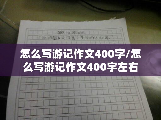 怎么写游记作文400字/怎么写游记作文400字左右