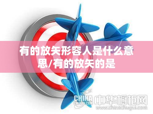 有的放矢形容人是什么意思/有的放矢的是