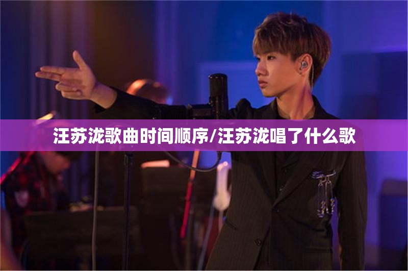 汪苏泷歌曲时间顺序/汪苏泷唱了什么歌