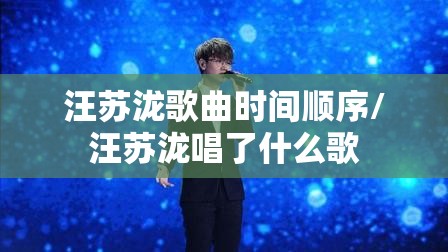 汪苏泷歌曲时间顺序/汪苏泷唱了什么歌