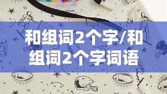 和组词2个字/和组词2个字词语