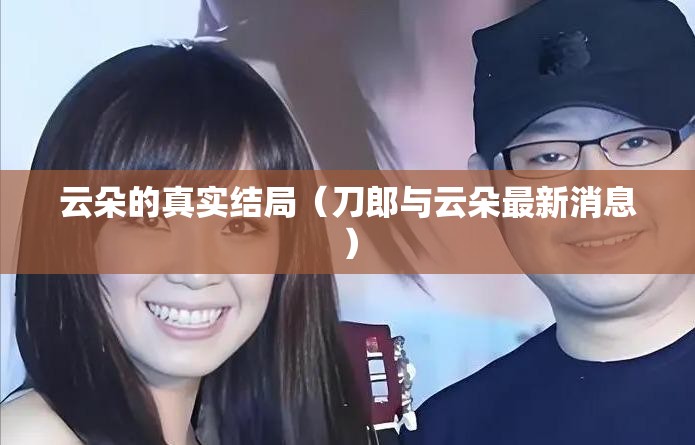 云朵的真实结局（刀郎与云朵最新消息）