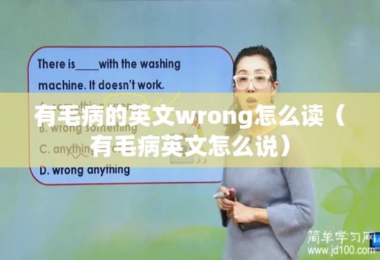 有毛病的英文wrong怎么读（有毛病英文怎么说）