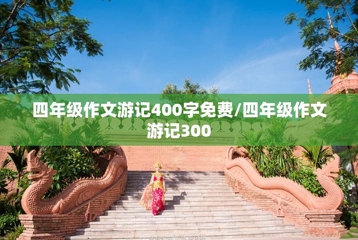 四年级作文游记400字免费/四年级作文游记300