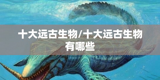 十大远古生物/十大远古生物有哪些