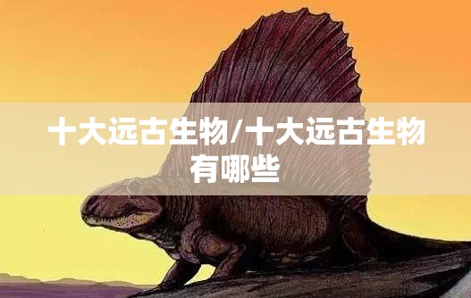 十大远古生物/十大远古生物有哪些