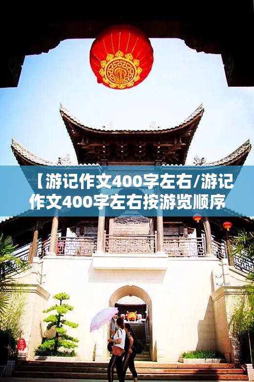 【游记作文400字左右/游记作文400字左右按游览顺序】