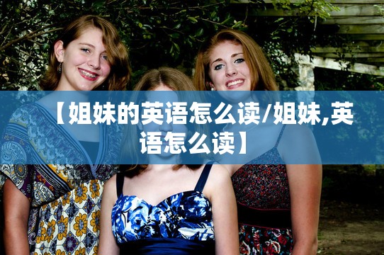 【姐妹的英语怎么读/姐妹,英语怎么读】