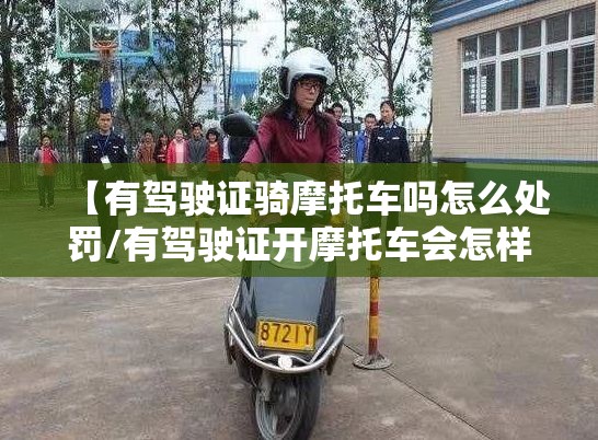【有驾驶证骑摩托车吗怎么处罚/有驾驶证开摩托车会怎样】