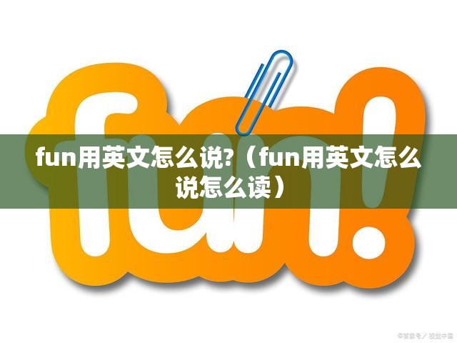 fun用英文怎么说?（fun用英文怎么说怎么读）