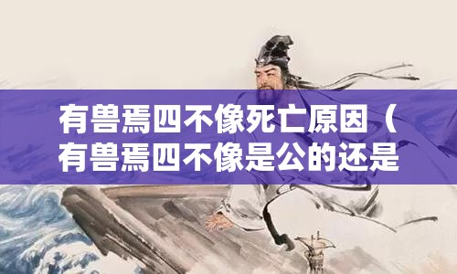 有兽焉四不像死亡原因（有兽焉四不像是公的还是母的）