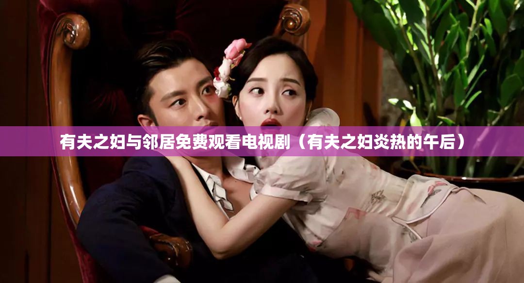 有夫之妇与邻居免费观看电视剧（有夫之妇炎热的午后）