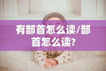 有部首怎么读/部首怎么读?