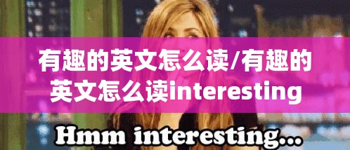 有趣的英文怎么读/有趣的英文怎么读interesting