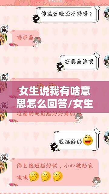 女生说我有啥意思怎么回答/女生说我有啥意思怎么回答她