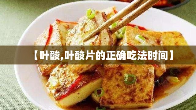 【叶酸,叶酸片的正确吃法时间】