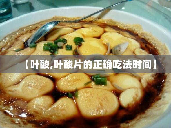 【叶酸,叶酸片的正确吃法时间】