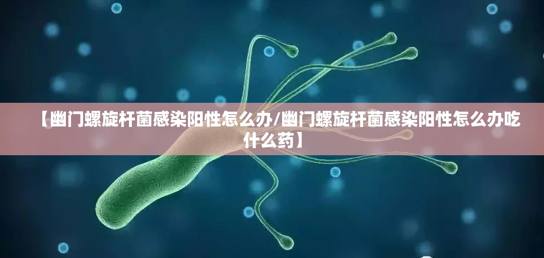【幽门螺旋杆菌感染阳性怎么办/幽门螺旋杆菌感染阳性怎么办吃什么药】