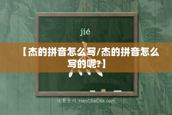 【杰的拼音怎么写/杰的拼音怎么写的呢?】