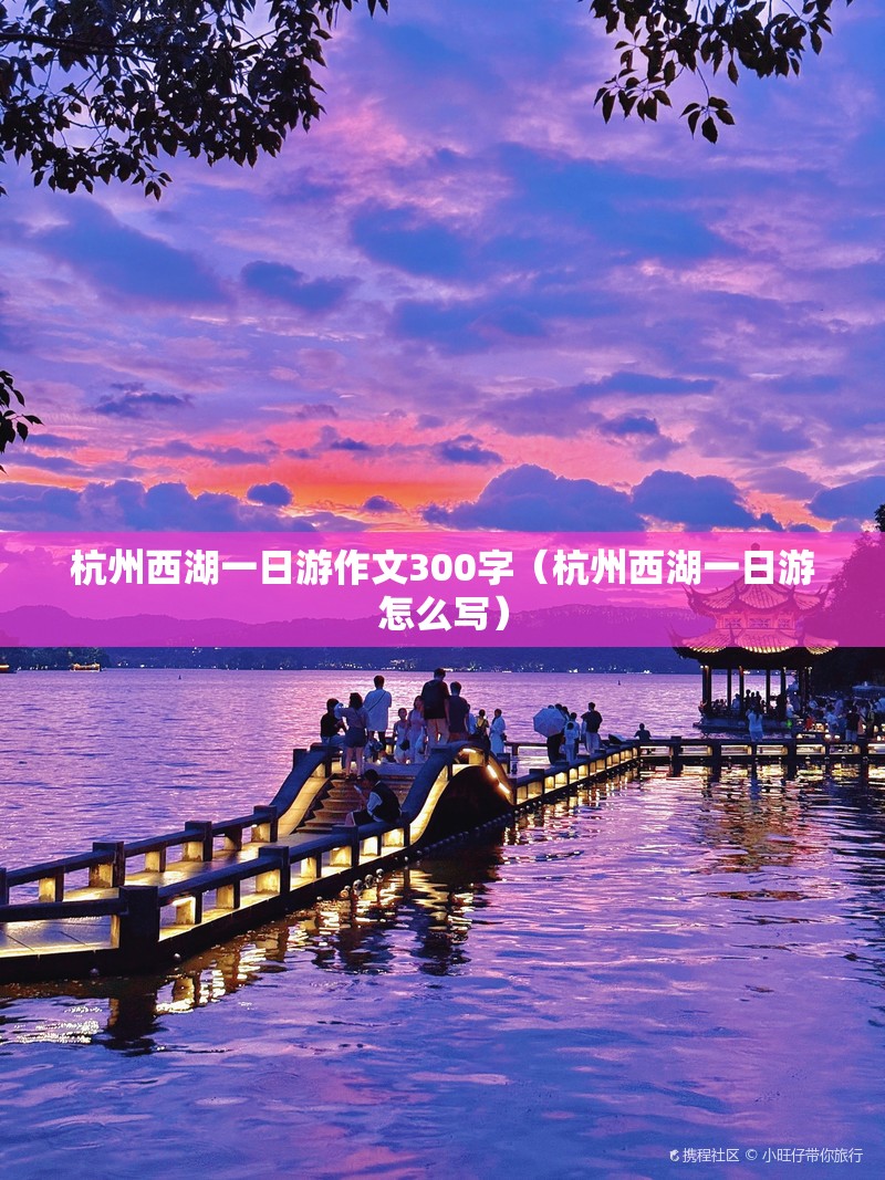 杭州西湖一日游作文300字（杭州西湖一日游怎么写）