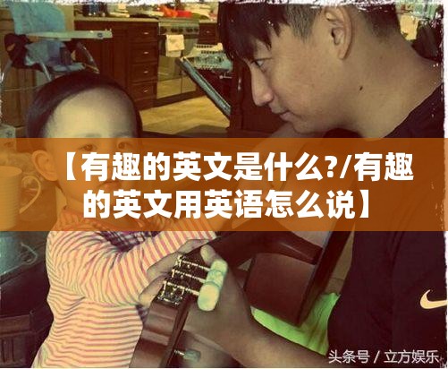 【有趣的英文是什么?/有趣的英文用英语怎么说】