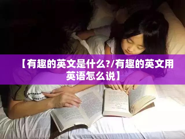 【有趣的英文是什么?/有趣的英文用英语怎么说】