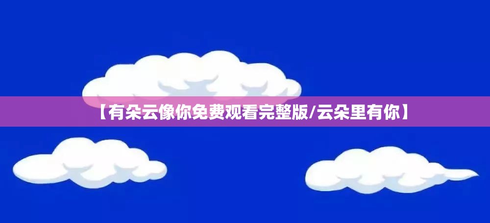 【有朵云像你免费观看完整版/云朵里有你】