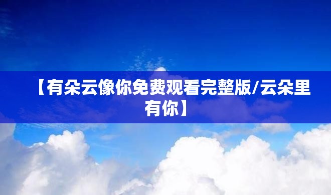 【有朵云像你免费观看完整版/云朵里有你】