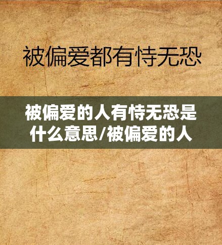 被偏爱的人有恃无恐是什么意思/被偏爱的人有恃无恐是什么意思啊