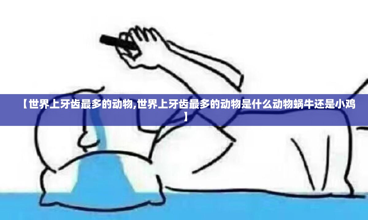 【世界上牙齿最多的动物,世界上牙齿最多的动物是什么动物蜗牛还是小鸡】