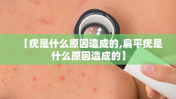【疣是什么原因造成的,扁平疣是什么原因造成的】