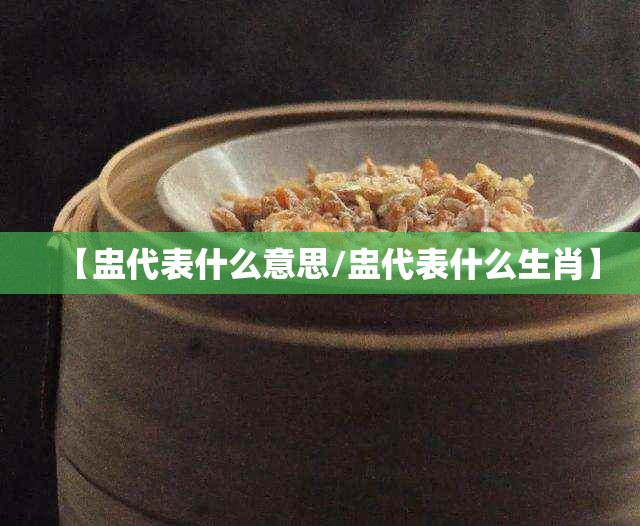 【盅代表什么意思/盅代表什么生肖】