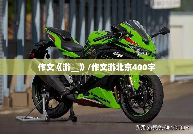 作文《游__》/作文游北京400字
